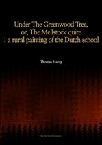 Under The Greenwood Tree, or, The Mellstock quire; a rural painting of the Dutch school